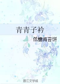 青青子衿(青青子衿by低糖海苔饼免费阅读) 青青子衿(青青子衿by低糖海苔饼免费阅读)